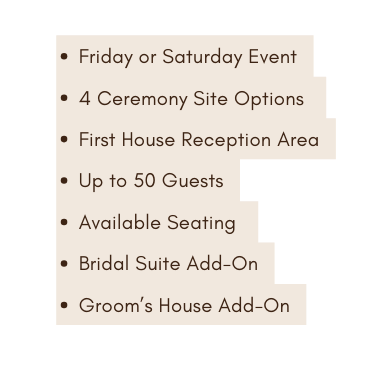 Friday or Saturday Event 4 Ceremony Site Options First House Reception Area Up to 50 Guests Available Seating Bridal Suite Add On Groom s House Add On