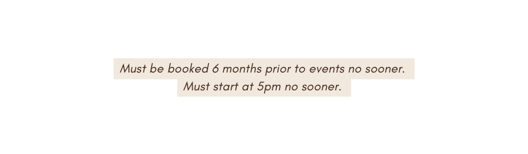 Must be booked 6 months prior to events no sooner Must start at 5pm no sooner